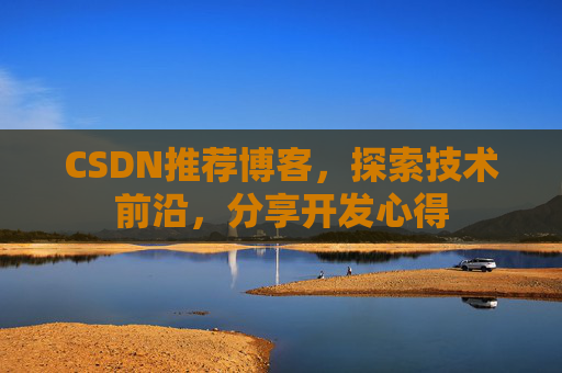 CSDN推荐博客，探索技术前沿，分享开发心得